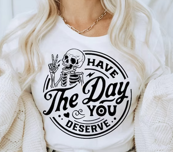 Have the day you deserve T shirt