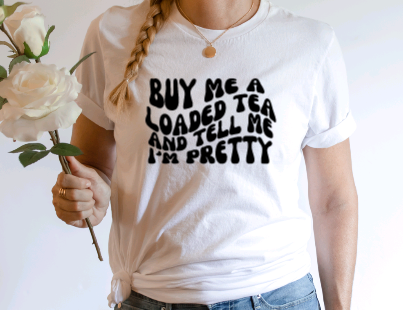 Buy me a loaded tea and tell me I'm pretty T shirt