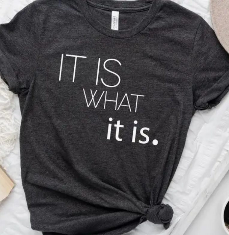 It is what it is T Shirt