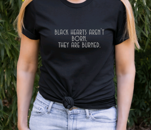 Black hearts aren't born, they are burned t shirt